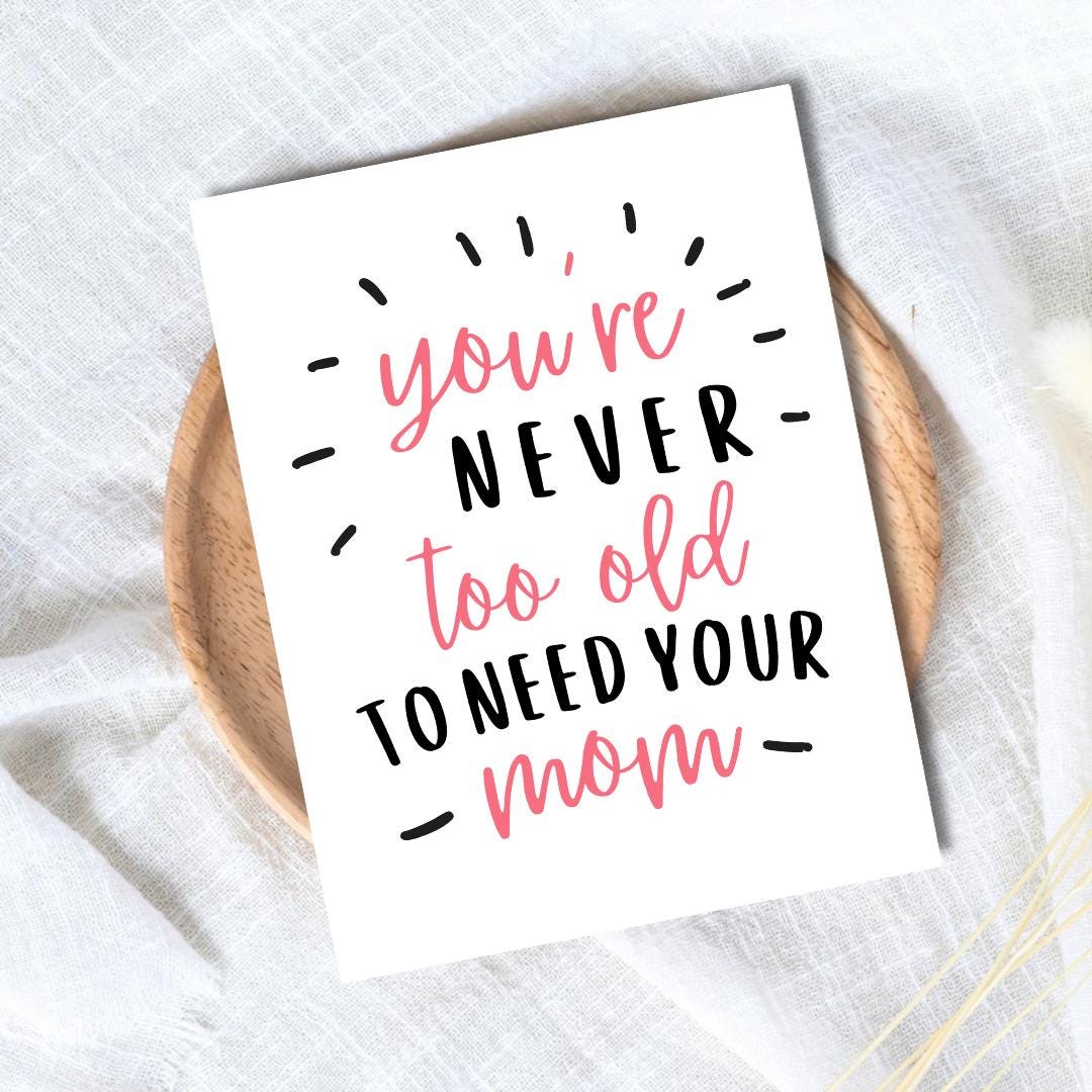 You're Never Too Old To Need Your Mom Mothers Day Card, new mother card Mothers Day, Mum Mothers Day Cards For Her, Mothers Day For Grandma
